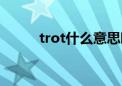 trot什么意思啊（trot什么意思）