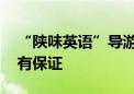 “陕味英语”导游火了！跟着「岳保证」 超有保证