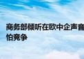 商务部倾听在欧中企声音与诉求 倡导合作共赢不回避也不惧怕竞争