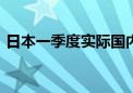 日本一季度实际国内生产总值环比下降0.5%