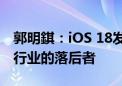 郭明錤：iOS 18发布后 苹果将不再被视为AI行业的落后者