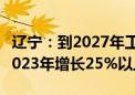 辽宁：到2027年工业等领域设备投资规模较2023年增长25%以上