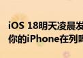 iOS 18明天凌晨发布：可升级机型提前曝光！你的iPhone在列吗