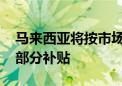 马来西亚将按市场价格设定柴油价格 取消大部分补贴