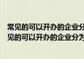 常见的可以开办的企业分为以下的几类:A有限责任公司（常见的可以开办的企业分为以下的几类）