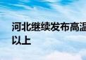 河北继续发布高温红色预警：局部可达40℃以上