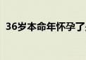 36岁本命年怀孕了是好事吗（36岁本命年）