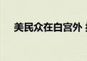 美民众在白宫外 抗议拜登纵容以军进攻