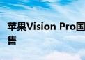 苹果Vision Pro国行版正式发布：6月28日开售