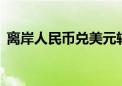 离岸人民币兑美元较上周五纽约尾盘跌27点