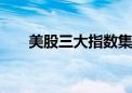 美股三大指数集体收涨 道指涨0.18%