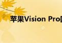 苹果Vision Pro国行版起售价29999元