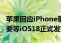 苹果回应iPhone录音会通知对方：暂不确定 要等iOS18正式发布