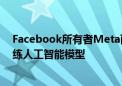 Facebook所有者Meta面临隐私问题 试图利用欧洲数据训练人工智能模型