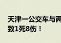 天津一公交车与两辆小客车及多名行人碰撞 致1死8伤！