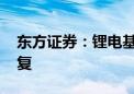 东方证券：锂电基本面利空出尽 估值见底修复