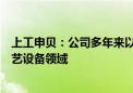 上工申贝：公司多年来以缝纫机制造技术为基础聚焦连接工艺设备领域