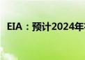 EIA：预计2024年布伦特价格为84美元/桶