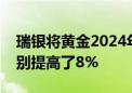 瑞银将黄金2024年的平均预测和年底目标分别提高了8%