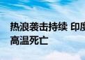 热浪袭击持续 印度东部奥迪沙邦至少41人因高温死亡