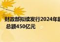 财政部拟续发行2024年超长期特别国债（二期）（20年期） 总额450亿元