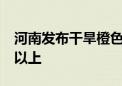 河南发布干旱橙色预警 16个地市达重旱等级以上