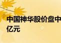 中国神华股价盘中创历史新高 总市值超8871亿元