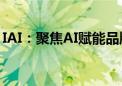 IAI：聚焦AI赋能品牌营销 共谋产业创新未来