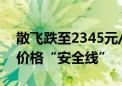 散飞跌至2345元/瓶 电商平台击破飞天茅台价格“安全线”