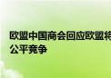 欧盟中国商会回应欧盟将对华电动汽车加征关税：扭曲市场公平竞争