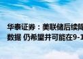 华泰证券：美联储后续降息路径主要取决于后续通胀和就业数据 仍希望并可能在9-11月降息