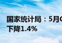 国家统计局：5月CPI同比上涨0.3% PPI同比下降1.4%