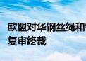 欧盟对华钢丝绳和钢缆作出第四次反倾销日落复审终裁