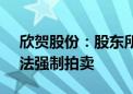 欣贺股份：股东所持公司4.55%股份将被司法强制拍卖