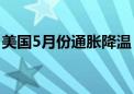 美国5月份通胀降温 美联储官员迎来可喜信号