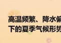 高温频繁、降水偏多——专家详解气候变化下的夏季气候形势