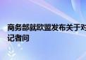 商务部就欧盟发布关于对华电动汽车反补贴调查初裁披露答记者问