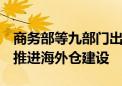 商务部等九部门出台意见 拓展跨境电商出口 推进海外仓建设