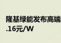 隆基绿能发布高端组件 平方米定价后折算约1.16元/W