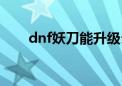 dnf妖刀能升级么（dnf妖刀哪里爆）