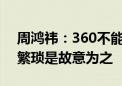 周鸿祎：360不能卸载是彻头彻尾谣言 卸载繁琐是故意为之