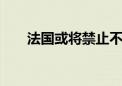 法国或将禁止不满11岁使用智能手机