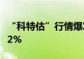 “科特估”行情爆发 科创100指数ETF大涨超2%