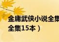 金庸武侠小说全集15本下载（金庸武侠小说全集15本）