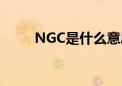 NGC是什么意思（ng是什么意思）