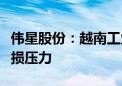 伟星股份：越南工业园预计今年面临一定的亏损压力