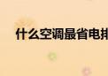 什么空调最省电排行（什么空调最省电）