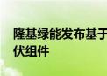 隆基绿能发布基于BC技术、别墅场景专用光伏组件