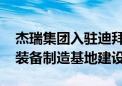 杰瑞集团入驻迪拜杰贝阿里自贸区 启动中东装备制造基地建设