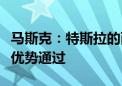 马斯克：特斯拉的两项股东决议目前都以较大优势通过